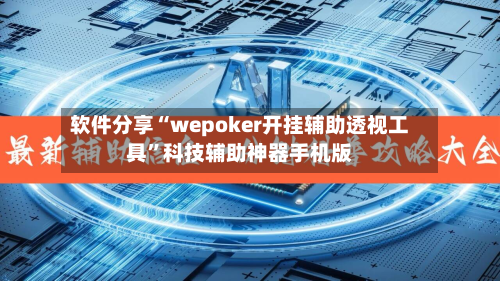 软件分享“wepoker开挂辅助透视工具	”科技辅助神器手机版-第1张图片