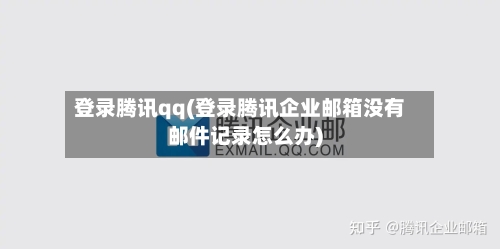 登录腾讯qq(登录腾讯企业邮箱没有邮件记录怎么办)-第2张图片