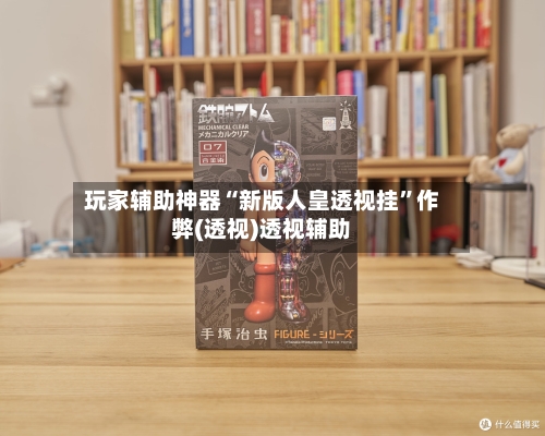 玩家辅助神器“新版人皇透视挂”作弊(透视)透视辅助-第1张图片