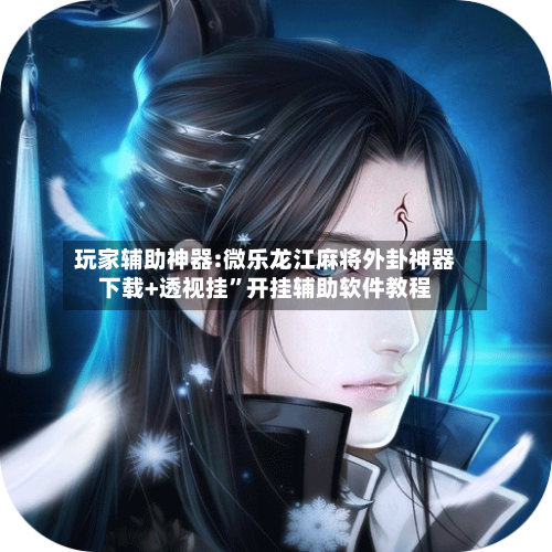 玩家辅助神器:微乐龙江麻将外卦神器下载+透视挂”开挂辅助软件教程-第1张图片