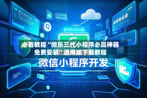 必看教程“微乐三代小程序必赢神器免费安装”通用版下载教程-第3张图片