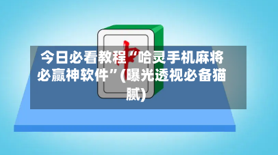 今日必看教程“哈灵手机麻将必赢神软件	”(曝光透视必备猫腻)-第1张图片
