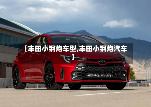 【丰田小钢炮车型,丰田小钢炮汽车】-第2张图片