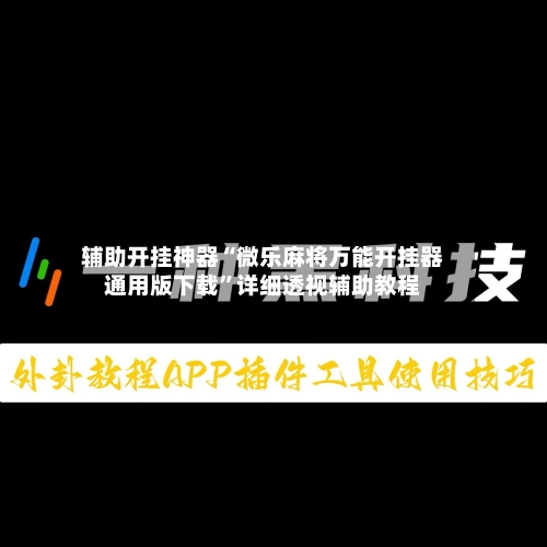 辅助开挂神器“微乐麻将万能开挂器通用版下载”详细透视辅助教程-第2张图片