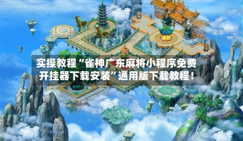 实操教程“雀神广东麻将小程序免费开挂器下载安装”通用版下载教程！-第3张图片