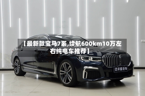 【最新款宝马7系,续航600km10万左右纯电车推荐】-第1张图片
