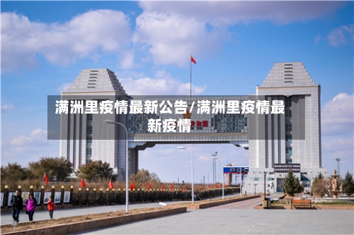 满洲里疫情最新公告/满洲里疫情最新疫情-第1张图片