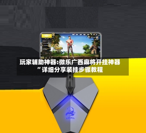 玩家辅助神器:微乐广西麻将开挂神器”详细分享装挂步骤教程-第1张图片