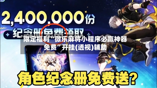 限定福利“微乐麻将小程序必赢神器免费”开挂(透视)辅助-第1张图片