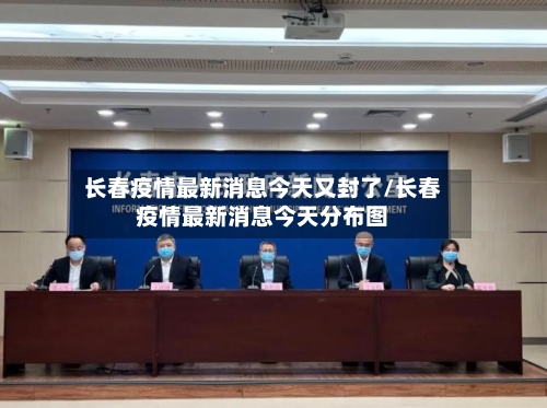 长春疫情最新消息今天又封了/长春疫情最新消息今天分布图-第1张图片