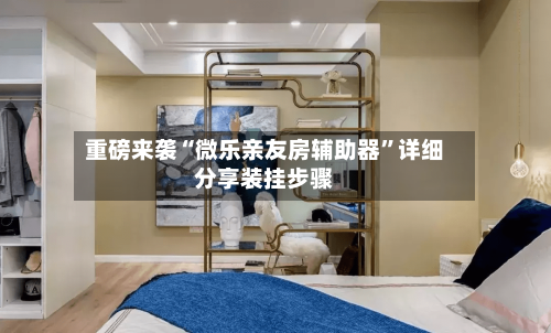 重磅来袭“微乐亲友房辅助器”详细分享装挂步骤-第1张图片