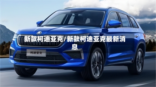 新款柯迪亚克/新款柯迪亚克最新消息-第2张图片