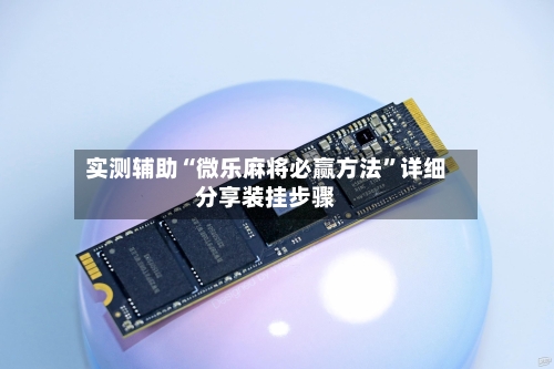 实测辅助“微乐麻将必赢方法”详细分享装挂步骤-第1张图片