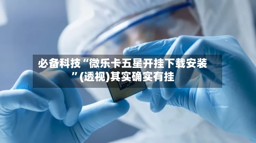 必备科技“微乐卡五星开挂下载安装”(透视)其实确实有挂-第2张图片