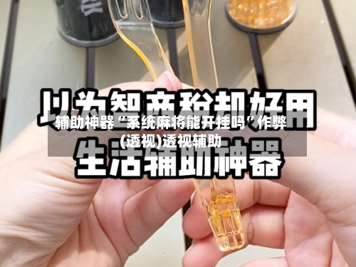 辅助神器“系统麻将能开挂吗	”作弊(透视)透视辅助-第1张图片