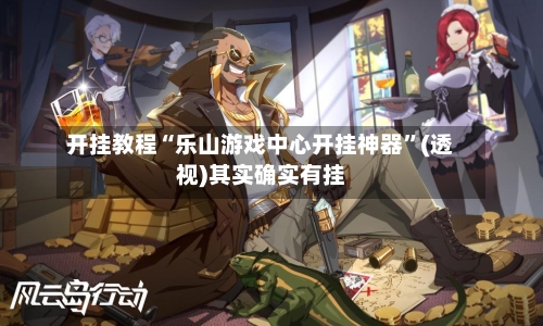 开挂教程“乐山游戏中心开挂神器	”(透视)其实确实有挂-第1张图片