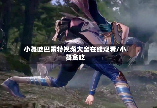 小舞吃巴雷特视频大全在线观看/小舞贪吃-第2张图片