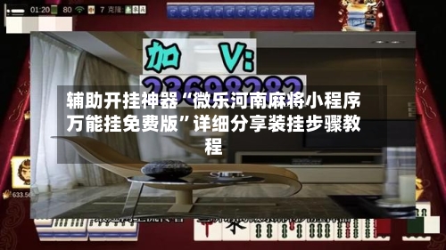 辅助开挂神器“微乐河南麻将小程序万能挂免费版”详细分享装挂步骤教程-第2张图片