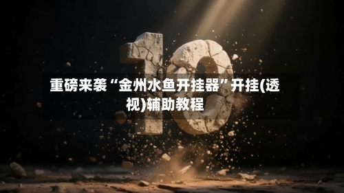 重磅来袭“金州水鱼开挂器	”开挂(透视)辅助教程-第2张图片