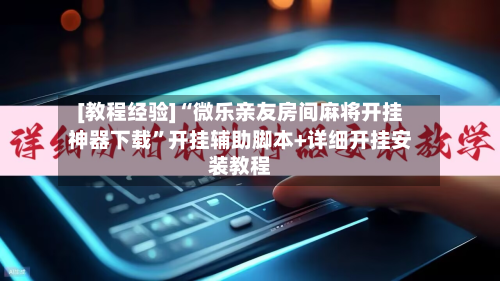 [教程经验]“微乐亲友房间麻将开挂神器下载	”开挂辅助脚本+详细开挂安装教程-第1张图片