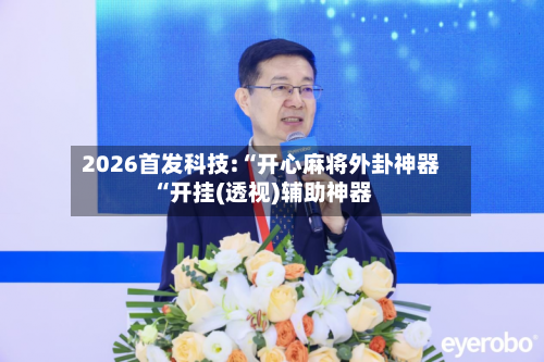 2026首发科技:“开心麻将外卦神器“开挂(透视)辅助神器-第1张图片