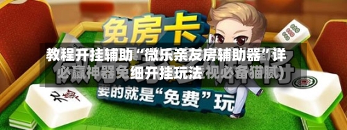 教程开挂辅助“微乐亲友房辅助器”详细开挂玩法-第3张图片