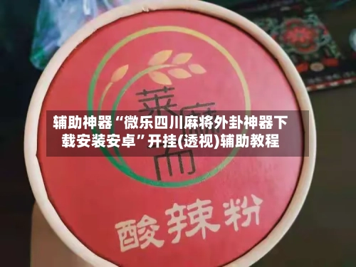 辅助神器“微乐四川麻将外卦神器下载安装安卓”开挂(透视)辅助教程-第1张图片