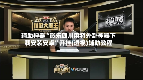 辅助神器“微乐四川麻将外卦神器下载安装安卓”开挂(透视)辅助教程-第2张图片