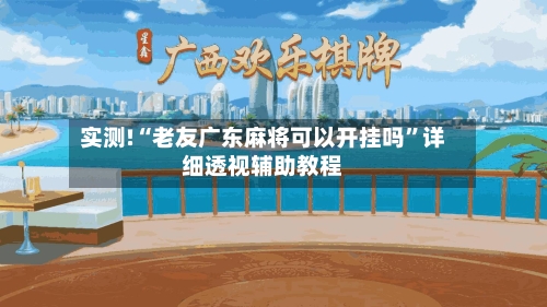 实测!“老友广东麻将可以开挂吗”详细透视辅助教程-第1张图片