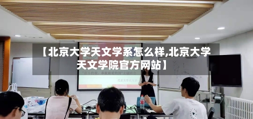 【北京大学天文学系怎么样,北京大学天文学院官方网站】-第3张图片