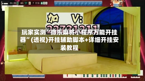 玩家实测“微乐麻将小程序万能开挂器”(透视)开挂辅助脚本+详细开挂安装教程-第1张图片