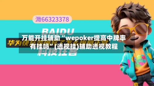 万能开挂辅助“wepoker提高中牌率有挂吗”(透视挂)辅助透视教程-第1张图片