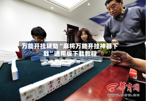 万能开挂辅助“麻将万能开挂神器下载”通用版下载教程-第1张图片