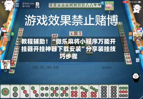 教程辅助！“微乐麻将小程序万能开挂器开挂神器下载安装”分享装挂技巧步骤-第2张图片