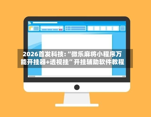 2026首发科技:“微乐麻将小程序万能开挂器+透视挂	”开挂辅助软件教程-第3张图片