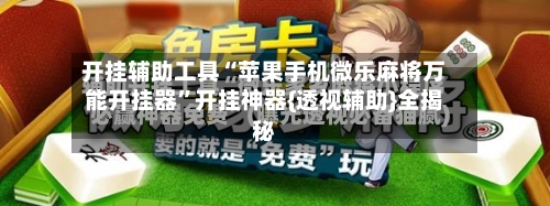 开挂辅助工具“苹果手机微乐麻将万能开挂器”开挂神器{透视辅助}全揭秘-第1张图片