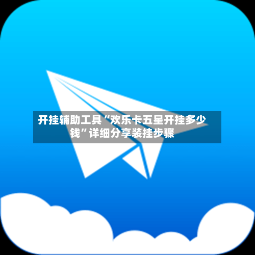 开挂辅助工具“欢乐卡五星开挂多少钱”详细分享装挂步骤-第1张图片