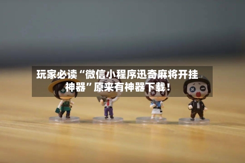 玩家必读“微信小程序迅奇麻将开挂神器	”原来有神器下载！-第1张图片