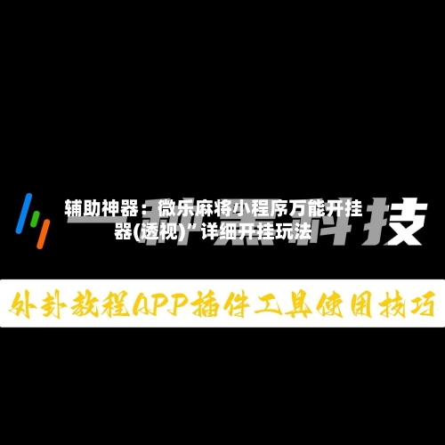 辅助神器：微乐麻将小程序万能开挂器(透视)”详细开挂玩法-第1张图片