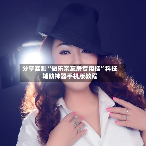 分享实测“微乐亲友房专用挂	”科技辅助神器手机版教程-第1张图片