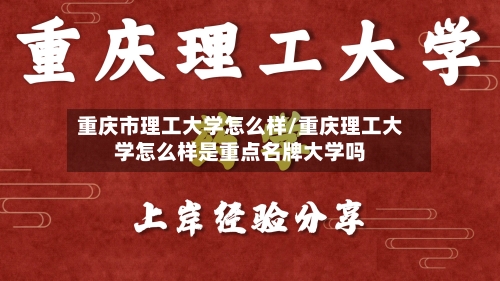 重庆市理工大学怎么样/重庆理工大学怎么样是重点名牌大学吗-第1张图片