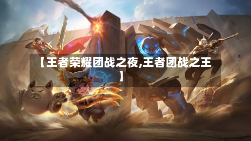 【王者荣耀团战之夜,王者团战之王】-第1张图片