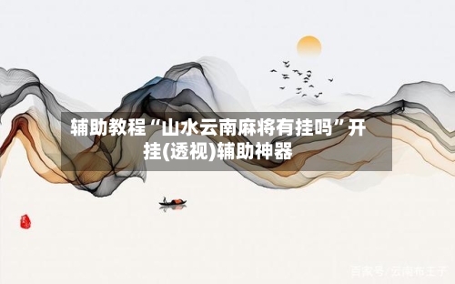 辅助教程“山水云南麻将有挂吗”开挂(透视)辅助神器-第1张图片