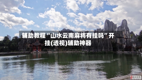 辅助教程“山水云南麻将有挂吗	”开挂(透视)辅助神器-第2张图片