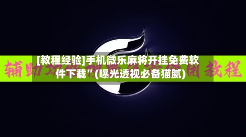 [教程经验]手机微乐麻将开挂免费软件下载”(曝光透视必备猫腻)-第3张图片