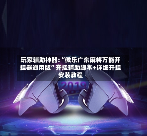 玩家辅助神器:“微乐广东麻将万能开挂器通用版	”开挂辅助脚本+详细开挂安装教程-第1张图片