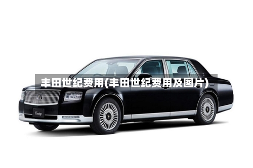 丰田世纪费用(丰田世纪费用及图片)-第1张图片