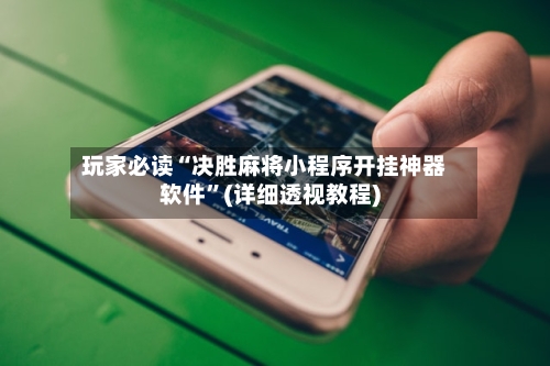 玩家必读“决胜麻将小程序开挂神器软件	”(详细透视教程)-第1张图片