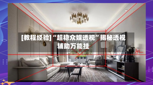 [教程经验]“超稳众娱透视”揭秘透视辅助万能挂-第1张图片