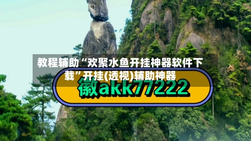 教程辅助“欢聚水鱼开挂神器软件下载”开挂(透视)辅助神器-第1张图片